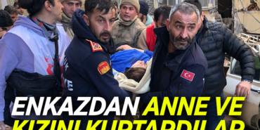 ENKAZDAN ANNE VE KIZINI KURTARDILAR