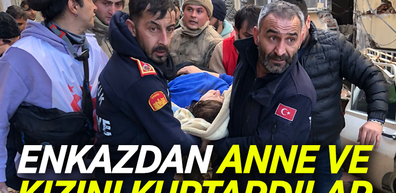 ENKAZDAN ANNE VE KIZINI KURTARDILAR