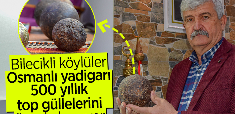 Bilecikli köylüler Osmanlı yadigarı 500 yıllık top güllelerini özenle koruyor