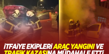 İTFAİYE EKİPLERİ ARAÇ YANGINI VE TRAFİK KAZASINA MÜDAHALE ETTİ