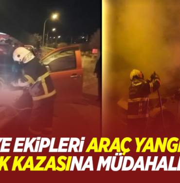 İTFAİYE EKİPLERİ ARAÇ YANGINI VE TRAFİK KAZASINA MÜDAHALE ETTİ