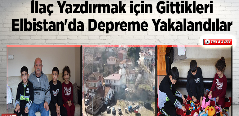 İlaç yazdırmak için gittikleri Elbistan’da depreme yakalandılar