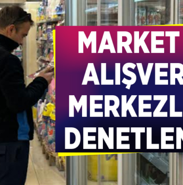 MARKET VE ALIŞVERİŞ MERKEZLERİ DENETLENDİ!