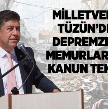MİLLETVEKİLİ TÜZÜN’DEN DEPREMZEDE MEMURLAR İÇİN KANUN TEKLİFİ