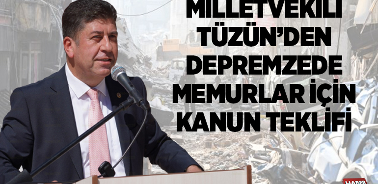 MİLLETVEKİLİ TÜZÜN’DEN DEPREMZEDE MEMURLAR İÇİN KANUN TEKLİFİ