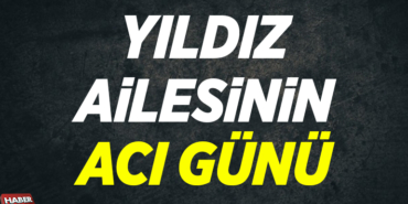 Yıldız Ailesinin Acı Günü