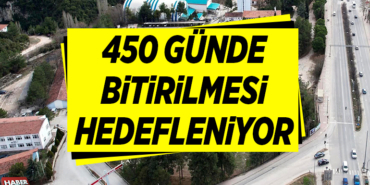 450 GÜNDE BİTİRİLMESİ HEDEFLENİYOR