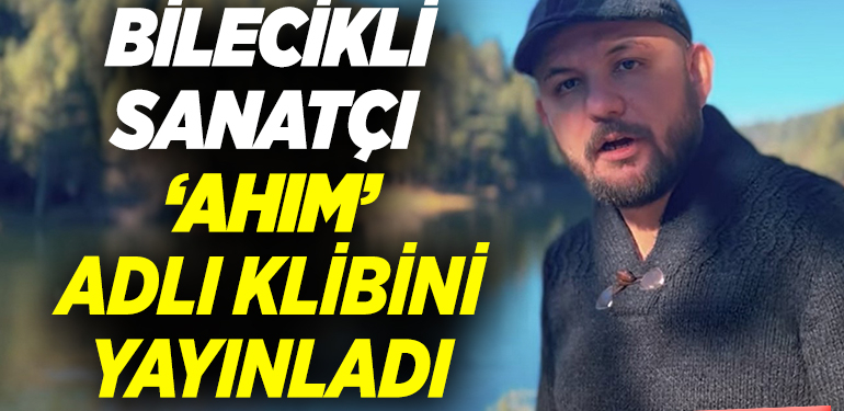 BİLECİKLİ SANATÇI BERTAN ‘AHIM’ ADLI KLİBİ YAYINLADI