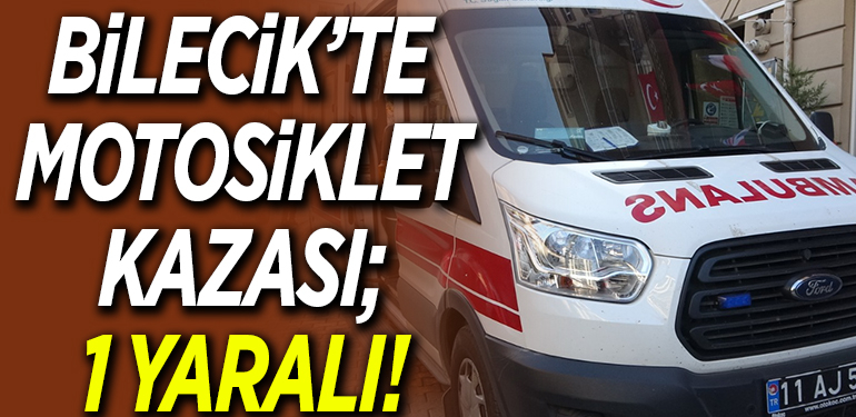 BİLECİK’TE MOTOSİKLET KAZASI; 1 YARALI!