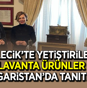 BİLECİK’TE YETİŞTİRİLEN LAVANTA ÜRÜNLER BULGARİSTAN’DA TANITILDI