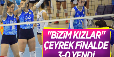BİZİM KIZLAR ÇEYREK FİNALDE 3-0 YENDİ