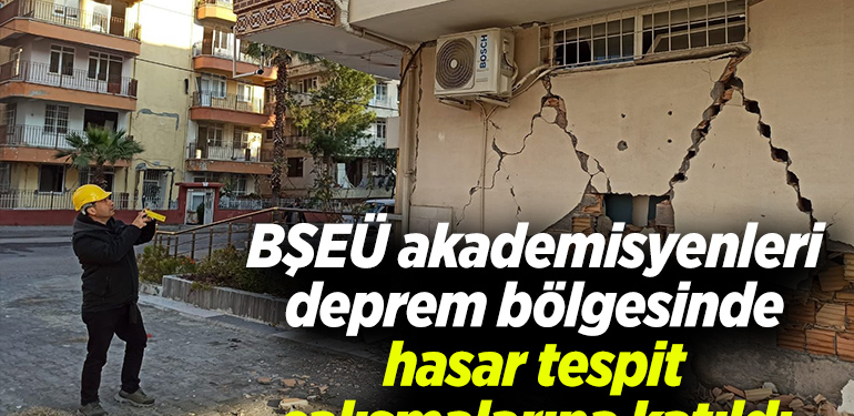 BŞEÜ akademisyenleri deprem bölgesinde hasar tespit çalışmalarına katıldı