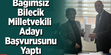 Bağımsız Bilecik Milletvekili Adayı Başvurusunu Yaptı