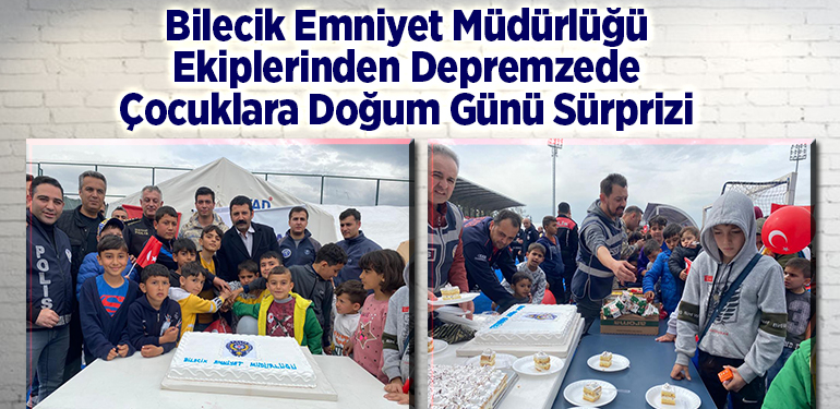 Bilecik Emniyet Müdürlüğü ekiplerinden depremzede çocuklara doğum günü sürprizi