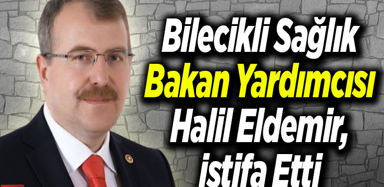 Bilecikli Sağlık Bakan Yardımcısı Halil Eldemir, istifa etti