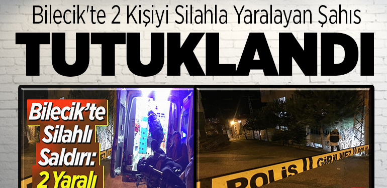Bilecik’te 2 kişiyi silahla yaralayan şahıs tutuklandı