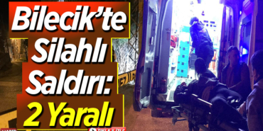 Bilecikte silahlı saldırı 2 yaralı
