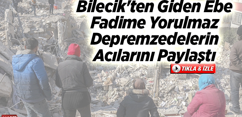 Bilecik’ten giden ebe Fadime Yorulmaz depremzedelerin acılarını paylaştı