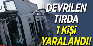Devrilen tırda 1 kişi yaralandı