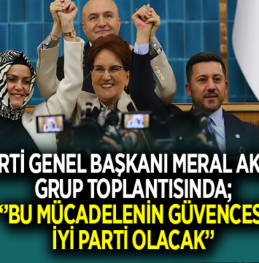 İYİ PARTİ GENEL BAŞKANI MERAL AKŞENER GRUP TOPLANTISINDA;