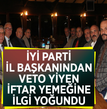 İYİ PARTİ İL BAŞKANINDAN VETO YİYEN İFTAR YEMEĞİNE İLGİ YOĞUNDU