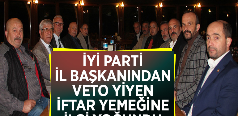 İYİ PARTİ İL BAŞKANINDAN VETO YİYEN İFTAR YEMEĞİNE İLGİ YOĞUNDU