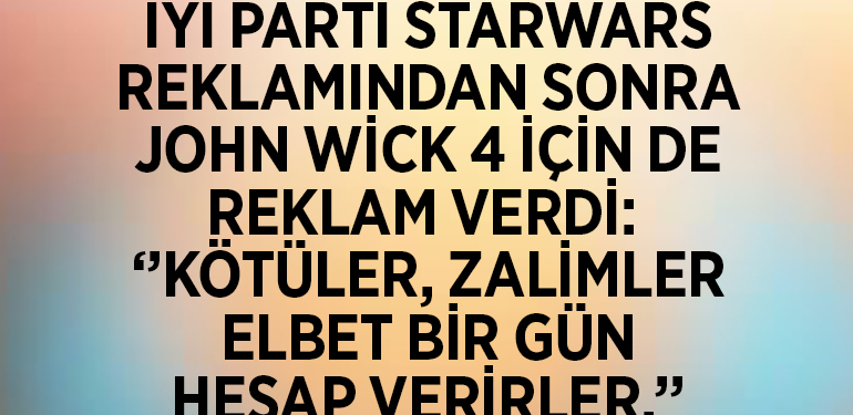 İYİ PARTİ STARWARS REKLAMINDAN SONRA JOHN WİCK 4 İÇİN DE REKLAM VERDİ:  ‘’KÖTÜLER, ZALİMLER ELBET BİR GÜN HESAP VERİRLER.’’