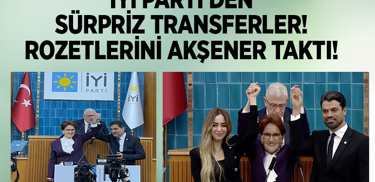 İYİ PARTİ’DEN SÜRPRİZ TRANSFERLER! ROZETLERİNİ AKŞENER TAKTI!