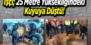 İşçi 25 metre yüksekliğindeki kuyuya düştü