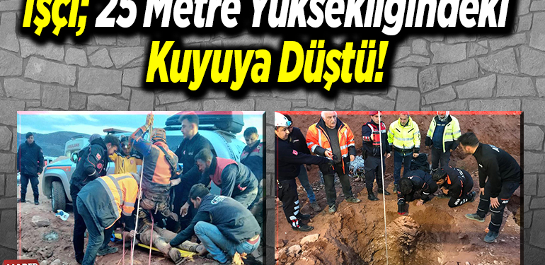 İşçi 25 metre yüksekliğindeki kuyuya düştü