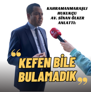 Kahramanmaraşlı Hukukçu Av. Sinan Ölker Anlattı Kefen Bile Bulamadık. (2)