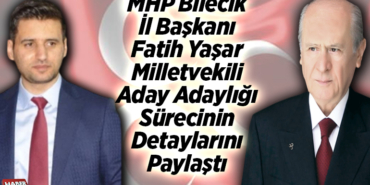 MHP Bilecik İl Başkanı Yaşar milletvekili aday adaylığı sürecinin detaylarını paylaştı