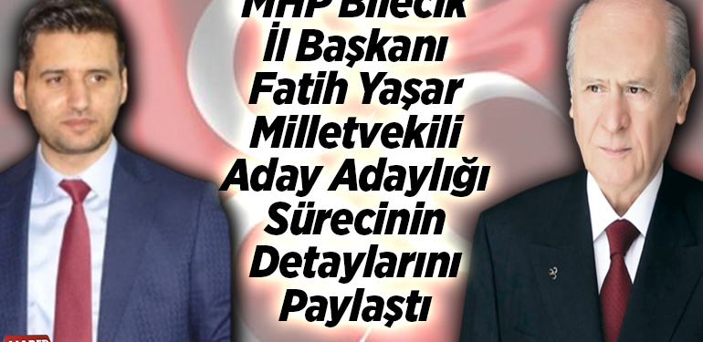MHP Bilecik İl Başkanı Yaşar milletvekili aday adaylığı sürecinin detaylarını paylaştı