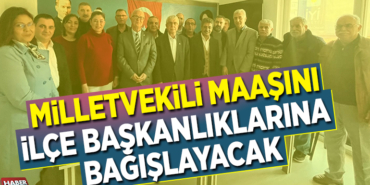 MİLLETVEKİLİ MAAŞINI İLÇE BAŞKANLIKLARINA BAĞIŞLAYACAK