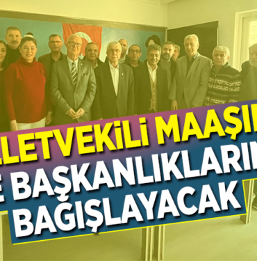 MİLLETVEKİLİ MAAŞINI İLÇE BAŞKANLIKLARINA BAĞIŞLAYACAK