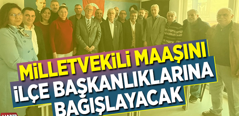 MİLLETVEKİLİ MAAŞINI İLÇE BAŞKANLIKLARINA BAĞIŞLAYACAK