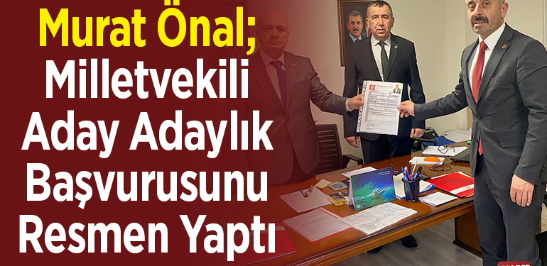 Murat Önal Milletvekili Aday Adaylık Başvurusunu Resmen Yaptı