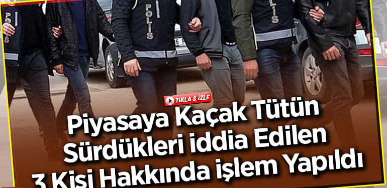 Piyasaya kaçak tütün sürdükleri iddia edilen 3 kişi hakkında işlem yapıldı