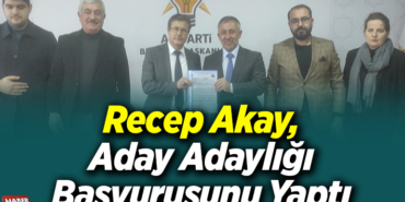 Recep Akay, Aday Adaylığı Başvurusunu Yaptı