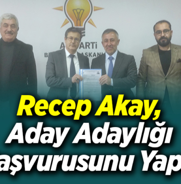 Recep Akay, Aday Adaylığı Başvurusunu Yaptı
