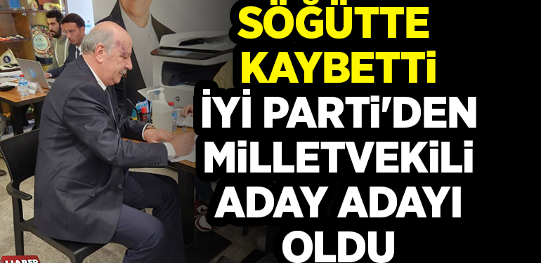SÖĞÜTTE KAYBETTİ İYİ PARTİ’DEN MİLLETVEKİLİ ADAY ADAYI OLDU