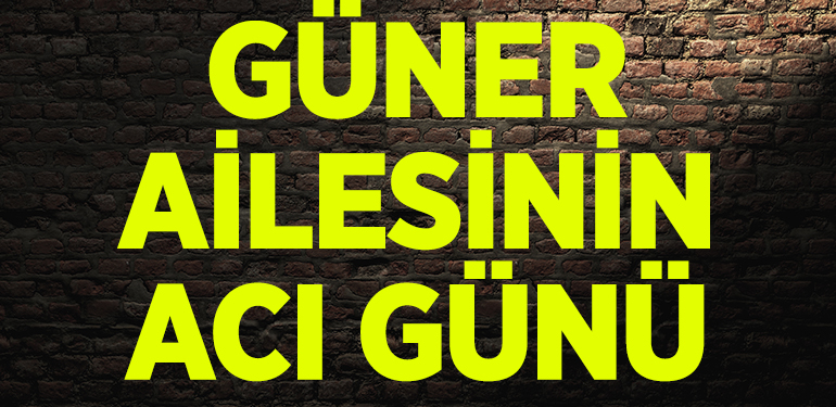 Güner Ailesinin Acı Günü