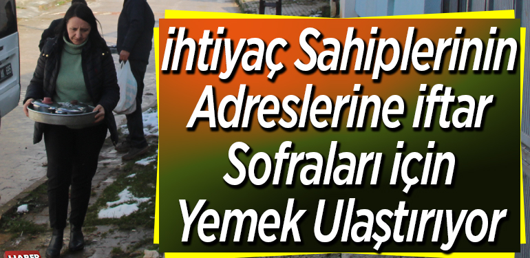 ihtiyaç sahiplerinin adreslerine iftar sofraları için yemek ulaştırıyor