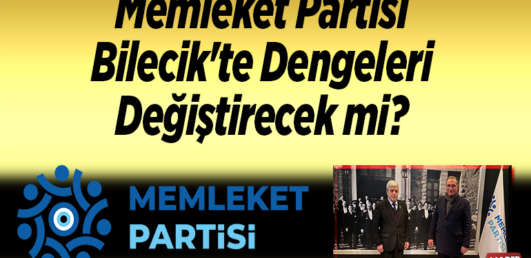 Memleket Partisi Bilecik’te Dengeleri Değiştirecek mi?