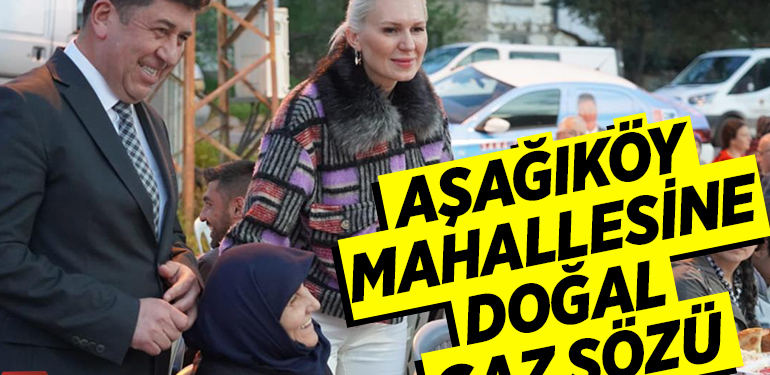 AŞAĞIKÖY MAHALLESİNE DOĞAL GAZ SÖZÜ