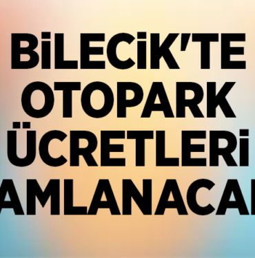 BİLECİK'TE OTOPARK ÜCRETLERİ ZAMLANACAK