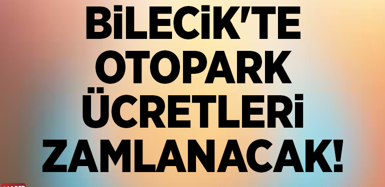 BİLECİK’TE OTOPARK ÜCRETLERİ ZAMLANACAK