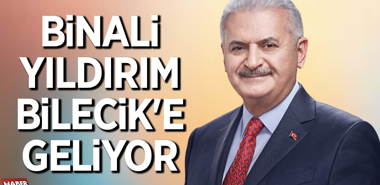 BİNALİ YILDIRIM BİLECİK’E GELİYOR