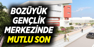 BOZÜYÜK GENÇLİK MERKEZİNDE MUTLU SON