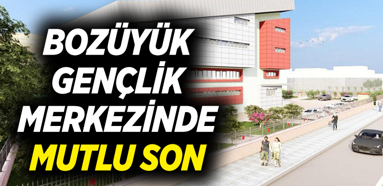 BOZÜYÜK GENÇLİK MERKEZİNDE MUTLU SON